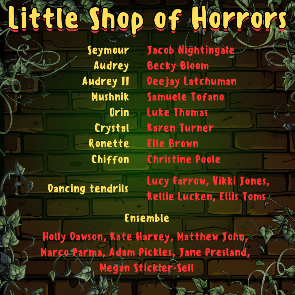 The background shows a cartoon brick wall with plant tendrils around the edges. The cast list reads:
Seymour - Jacob Nightingale
Audrey - Becky Bloom
Audrey II - Deejay Latchuman
Mushnik - Samuele Tofano
Orin - Luke Thomas
Crystal - Karen Turner
Ronette - Elle Brown
Chiffon - Christine Poole
Dancing tendrils - Lucy Farrow, Vikki Jones, Kellie Lucken, Ellis Toms
Ensemble - Holly Dawson, Kate Harvey, Matthew John, Marco Parma, Adam Pickles, Jane Presland, Megan Stickler-Sell